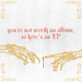 Album You're not worth an album, so here's an EP